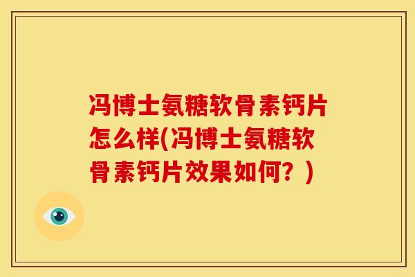 冯博士氨糖软骨素钙片怎么样(冯博士氨糖软骨素钙片效果如何？)