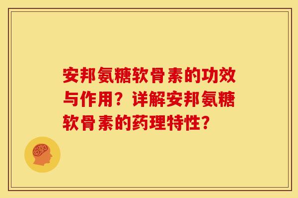 安邦氨糖软骨素的功效与作用？详解安邦氨糖软骨素的药理特性？