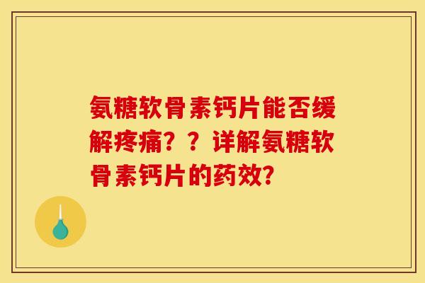 氨糖软骨素钙片能否缓解疼痛？？详解氨糖软骨素钙片的药效？