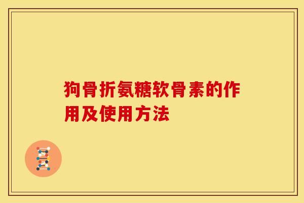 狗氨糖软骨素的作用及使用方法 狗氨糖软骨素的作用及使用方法