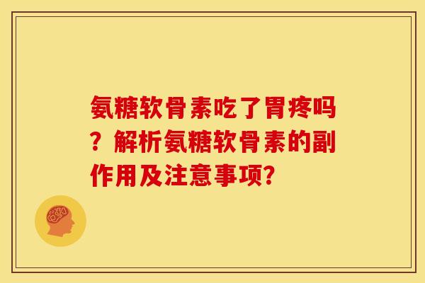 氨糖软骨素吃了胃疼吗？解析氨糖软骨素的副作用及注意事项？