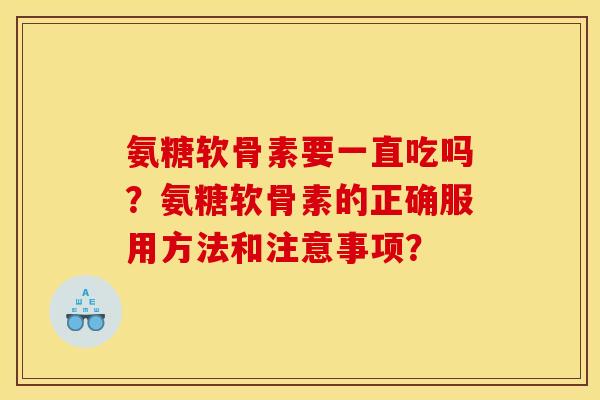 氨糖软骨素要一直吃吗？氨糖软骨素的正确服用方法和注意事项？