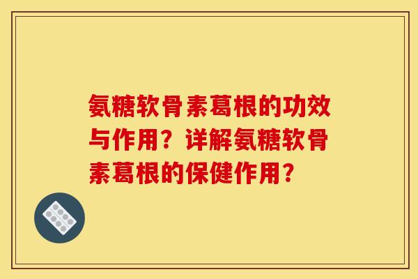 氨糖软骨素葛根的功效与作用？详解氨糖软骨素葛根的保健作用？