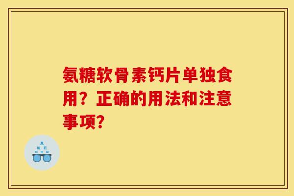 氨糖软骨素钙片单独食用？正确的用法和注意事项？