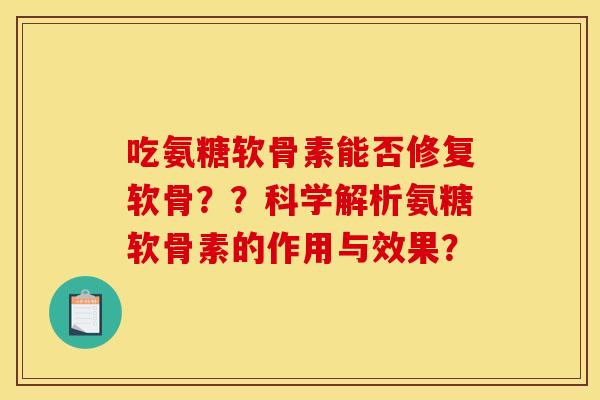 吃氨糖软骨素能否修复软骨？？科学解析氨糖软骨素的作用与效果？