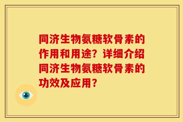 同济生物氨糖软骨素的作用和用途?详细介绍同济生物氨糖软骨素的功效及应用? 同济生物氨糖软骨素的作用和用途?详细介绍同济生物氨糖软骨素的功效及应用?