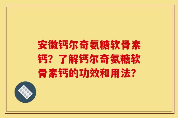 安徽钙尔奇氨糖软骨素钙?了解钙尔奇氨糖软骨素钙的功效和用法? 安徽钙尔奇氨糖软骨素钙?了解钙尔奇氨糖软骨素钙的功效和用法?