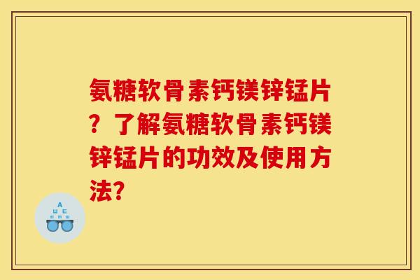 氨糖软骨素钙镁锌锰片？了解氨糖软骨素钙镁锌锰片的功效及使用方法？