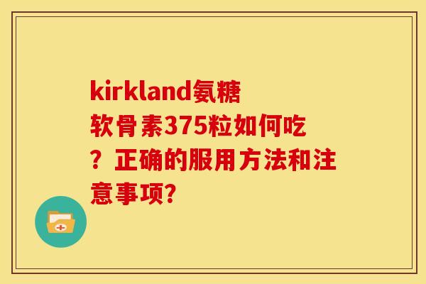 kirkland氨糖软骨素375粒如何吃?正确的服用方法和注意事项? kirkland氨糖软骨素375粒如何吃?正确的服用方法和注意事项?