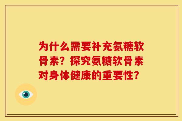 为什么需要补充氨糖软骨素？探究氨糖软骨素对身体健康的重要性？