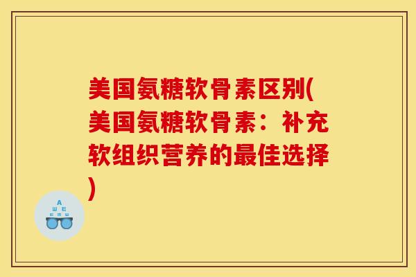 美国氨糖软骨素区别(美国氨糖软骨素:补充软组织营养的佳选择) 美国氨糖软骨素区别(美国氨糖软骨素:补充软组织营养的佳选择)