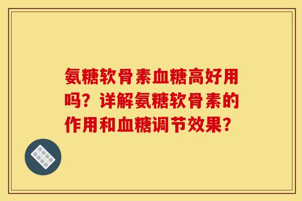 氨糖软骨素血糖高好用吗？详解氨糖软骨素的作用和血糖调节效果？