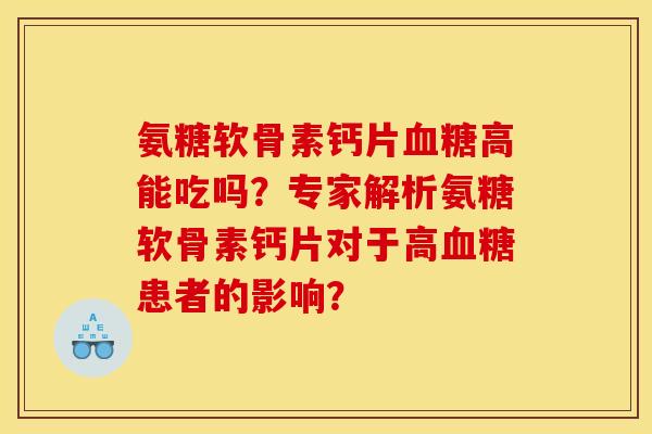 氨糖软骨素钙片血糖高能吃吗？专家解析氨糖软骨素钙片对于高血糖患者的影响？