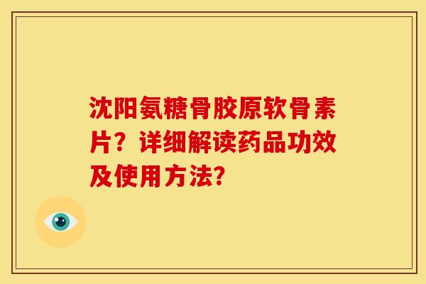 沈阳氨糖骨胶原软骨素片?详细解读药品功效及使用方法? 沈阳氨糖骨胶原软骨素片?详细解读药品功效及使用方法?