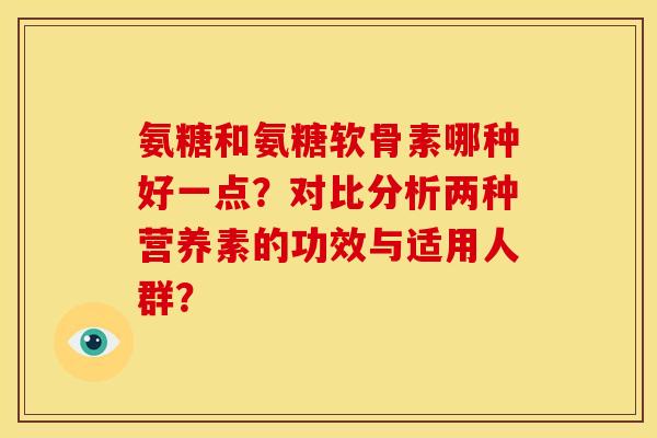 氨糖和氨糖软骨素哪种好一点？对比分析两种营养素的功效与适用人群？
