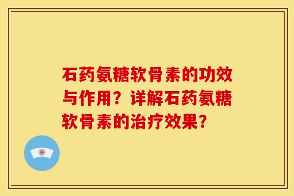 石药氨糖软骨素的功效与作用？详解石药氨糖软骨素的治疗效果？