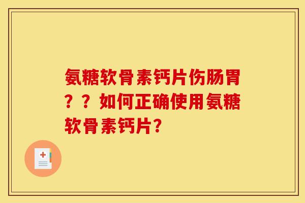 氨糖软骨素钙片伤肠胃？？如何正确使用氨糖软骨素钙片？