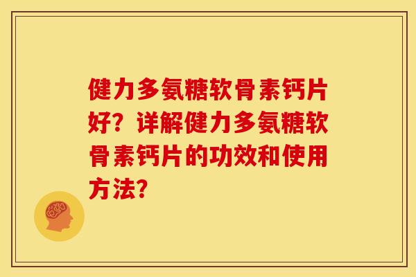健力多氨糖软骨素钙片好？详解健力多氨糖软骨素钙片的功效和使用方法？