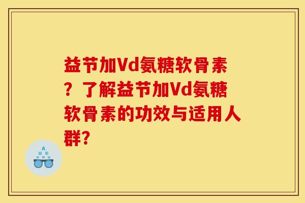 益节加Vd氨糖软骨素？了解益节加Vd氨糖软骨素的功效与适用人群？