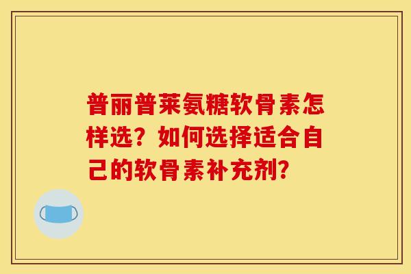 普丽普莱氨糖软骨素怎样选?如何选择适合自己的软骨素补充剂? 普丽普莱氨糖软骨素怎样选?如何选择适合自己的软骨素补充剂?