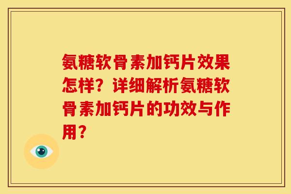 氨糖软骨素加钙片效果怎样？详细解析氨糖软骨素加钙片的功效与作用？