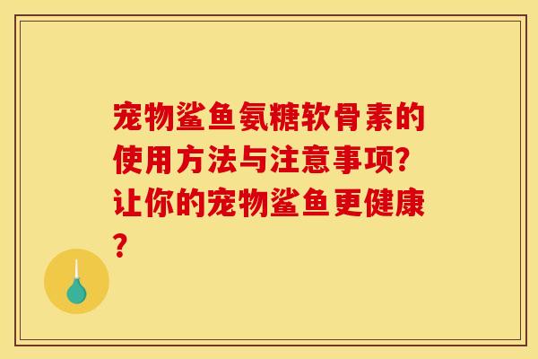 宠物鲨鱼氨糖软骨素的使用方法与注意事项？让你的宠物鲨鱼更健康？
