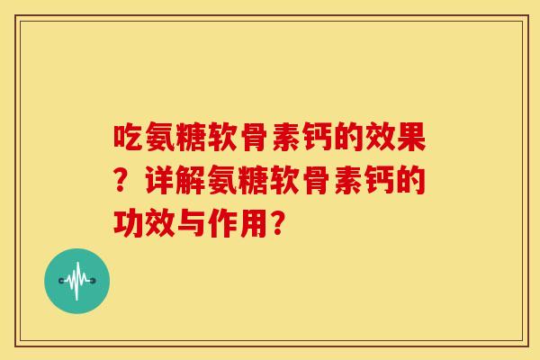 吃氨糖软骨素钙的效果？详解氨糖软骨素钙的功效与作用？