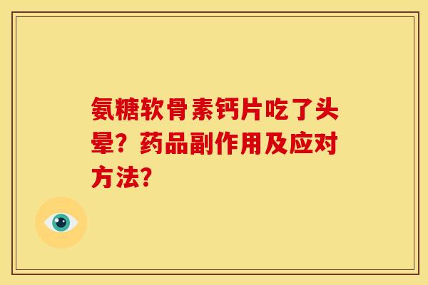 氨糖软骨素钙片吃了头晕？药品副作用及应对方法？