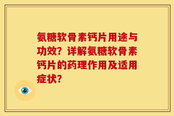 氨糖软骨素钙片用途与功效？详解氨糖软骨素钙片的药理作用及适用症状？