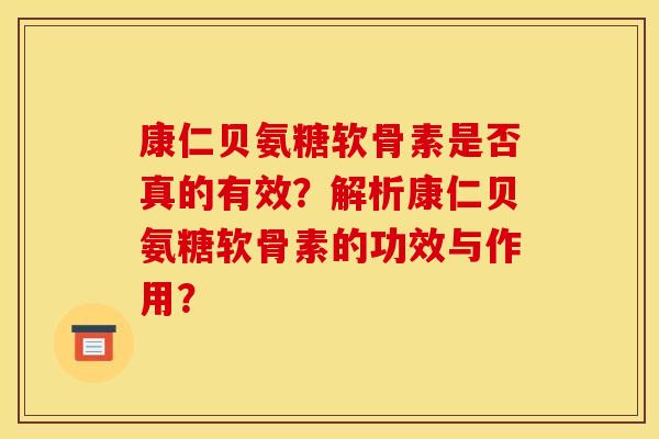 康仁贝氨糖软骨素是否真的有效？解析康仁贝氨糖软骨素的功效与作用？