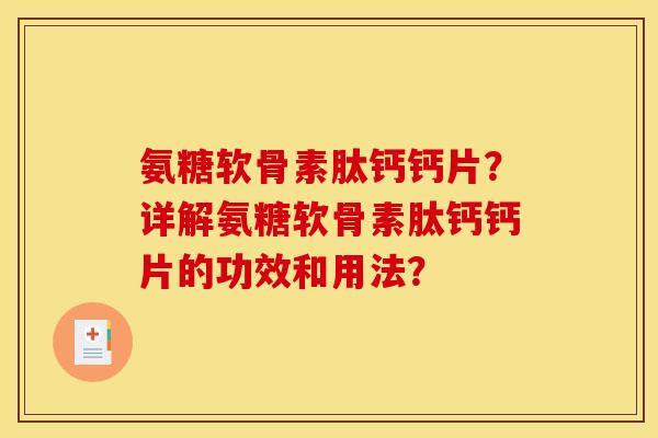氨糖软骨素肽钙钙片?详解氨糖软骨素肽钙钙片的功效和用法? 氨糖软骨素肽钙钙片?详解氨糖软骨素肽钙钙片的功效和用法?