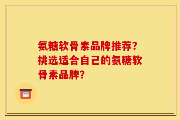 氨糖软骨素品牌推荐？挑选适合自己的氨糖软骨素品牌？