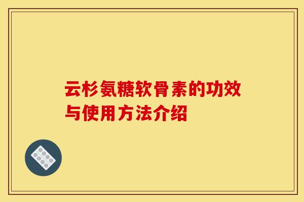 云杉氨糖软骨素的功效与使用方法介绍 云杉氨糖软骨素的功效与使用方法介绍