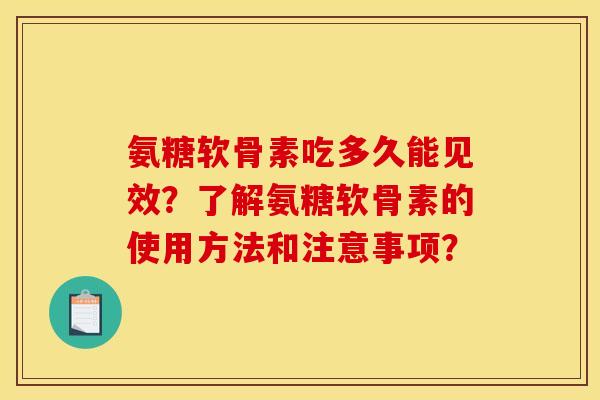 氨糖软骨素吃多久能见效?了解氨糖软骨素的使用方法和注意事项? 氨糖软骨素吃多久能见效?了解氨糖软骨素的使用方法和注意事项?