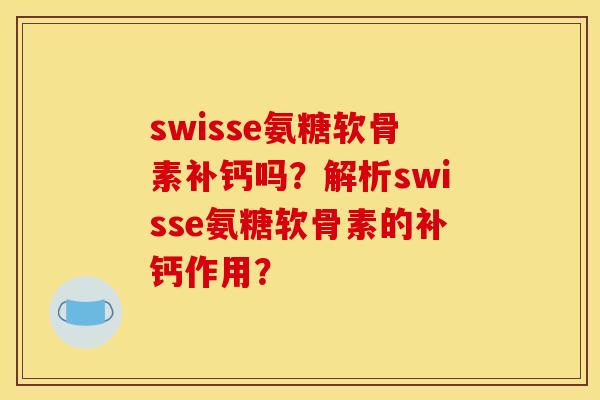 swisse氨糖软骨素补钙吗？解析swisse氨糖软骨素的补钙作用？