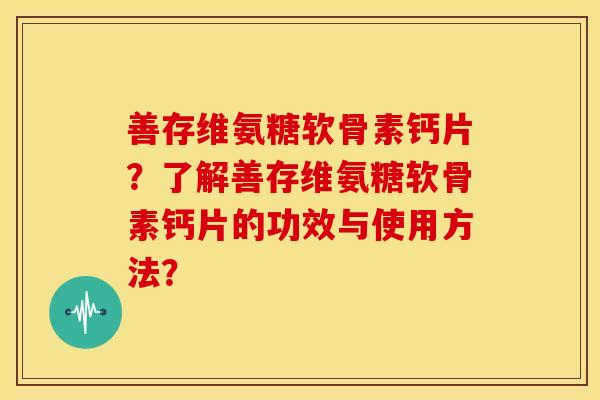 善存维氨糖软骨素钙片？了解善存维氨糖软骨素钙片的功效与使用方法？