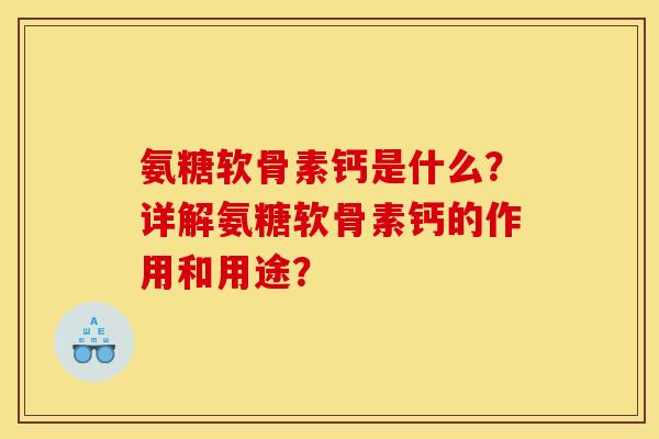 氨糖软骨素钙是什么？详解氨糖软骨素钙的作用和用途？