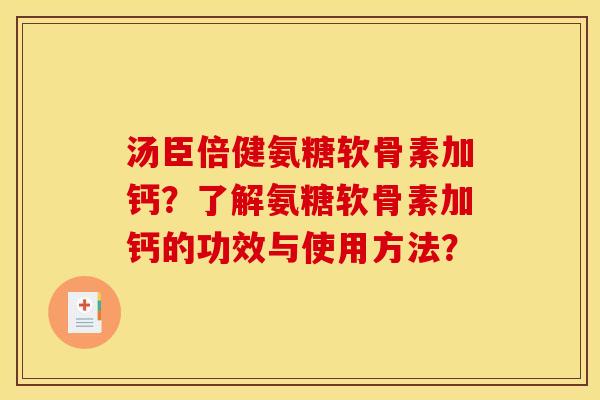 汤臣倍健氨糖软骨素加钙？了解氨糖软骨素加钙的功效与使用方法？