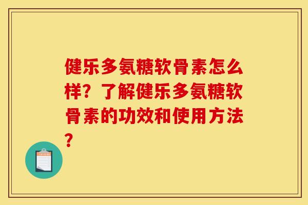 健乐多氨糖软骨素怎么样？了解健乐多氨糖软骨素的功效和使用方法？