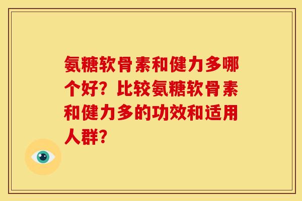 氨糖软骨素和健力多哪个好?比较氨糖软骨素和健力多的功效和适用人群? 氨糖软骨素和健力多哪个好?比较氨糖软骨素和健力多的功效和适用人群?
