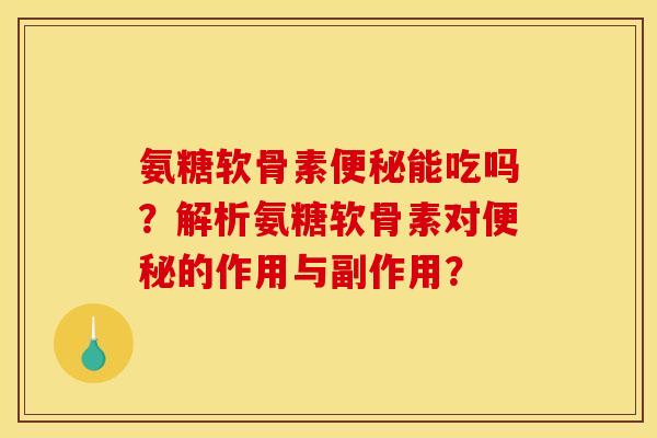 氨糖软骨素能吃吗?解析氨糖软骨素对的作用与副作用? 氨糖软骨素能吃吗?解析氨糖软骨素对的作用与副作用?