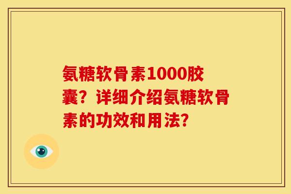 氨糖软骨素1000胶囊？详细介绍氨糖软骨素的功效和用法？