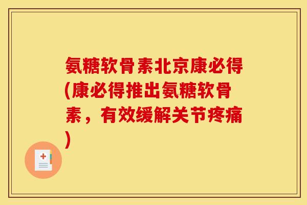 氨糖软骨素北京康必得(康必得推出氨糖软骨素,有效缓解关节) 氨糖软骨素北京康必得(康必得推出氨糖软骨素,有效缓解关节)