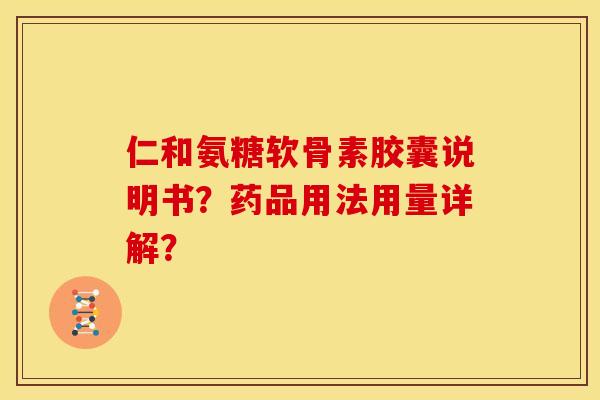 仁和氨糖软骨素胶囊说明书？药品用法用量详解？