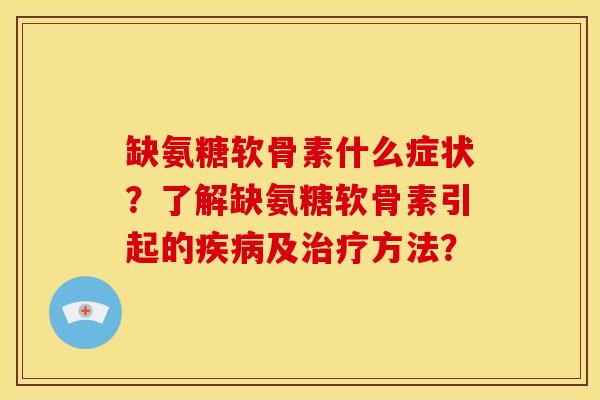 缺氨糖软骨素什么症状?了解缺氨糖软骨素引起的及方法? 缺氨糖软骨素什么症状?了解缺氨糖软骨素引起的及方法?