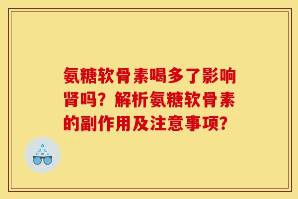氨糖软骨素喝多了影响吗?解析氨糖软骨素的副作用及注意事项? 氨糖软骨素喝多了影响吗?解析氨糖软骨素的副作用及注意事项?