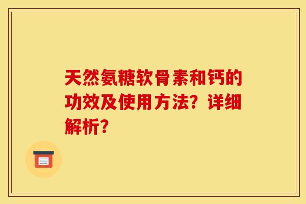 天然氨糖软骨素和钙的功效及使用方法?详细解析? 天然氨糖软骨素和钙的功效及使用方法?详细解析?