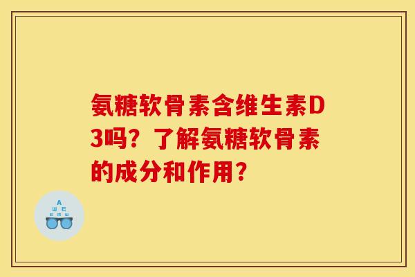 氨糖软骨素含维生素D3吗?了解氨糖软骨素的成分和作用? 氨糖软骨素含维生素D3吗?了解氨糖软骨素的成分和作用?