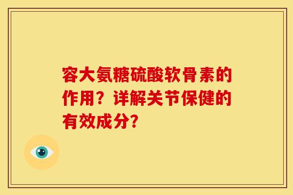 容大氨糖硫酸软骨素的作用？详解关节保健的有效成分？