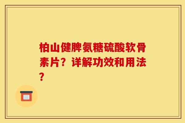 柏山健脾氨糖硫酸软骨素片?详解功效和用法? 柏山健脾氨糖硫酸软骨素片?详解功效和用法?
